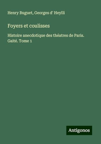 Foyers et coulisses: Histoire anecdotique des théatres de Paris. Gaité. Tome 1 von Antigonos Verlag