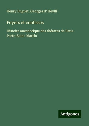 Foyers et coulisses: Histoire anecdotique des théatres de Paris. Porte-Saint-Martin von Antigonos Verlag