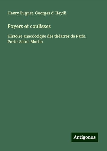Foyers et coulisses: Histoire anecdotique des théatres de Paris. Porte-Saint-Martin von Antigonos Verlag