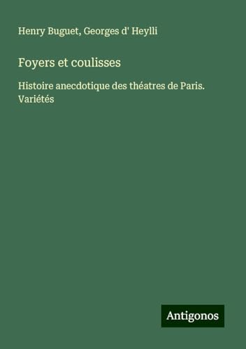 Foyers et coulisses: Histoire anecdotique des théatres de Paris. Variétés von Antigonos Verlag