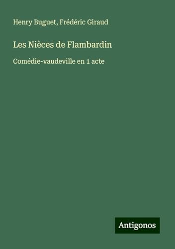 Les Nièces de Flambardin: Comédie-vaudeville en 1 acte von Antigonos Verlag