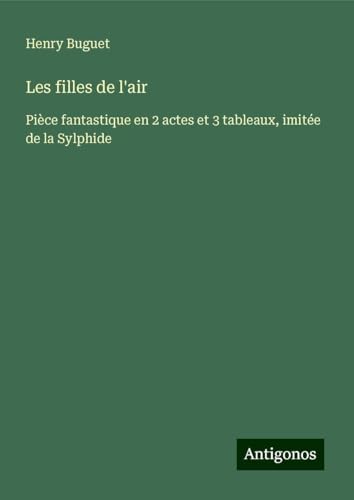 Les filles de l'air: Pièce fantastique en 2 actes et 3 tableaux, imitée de la Sylphide von Antigonos Verlag