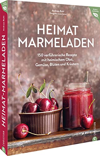 Kochbuch Einmachen/Einwecken – Heimat-Marmeladen: 150 Einmach-Rezepte mit regionalem Obst, Gemüse, Blüten und Kräutern. Einkochen und natürlich ... Marmelade selber machen. (Einfach nachhaltig)