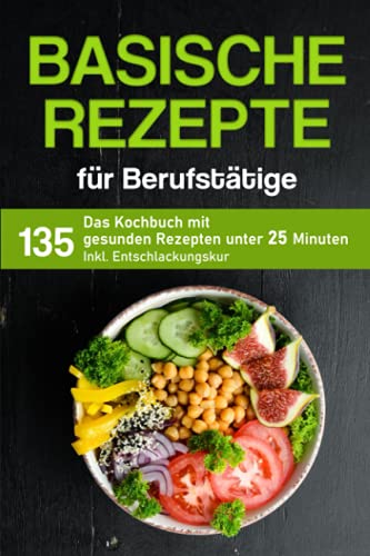 Basische Rezepte für Berufstätige: Das Kochbuch mit 135 gesunden Rezepten unter 25 Minuten inkl. Entschlackungskur (Kochbuch für Berufstätige) von Independently published