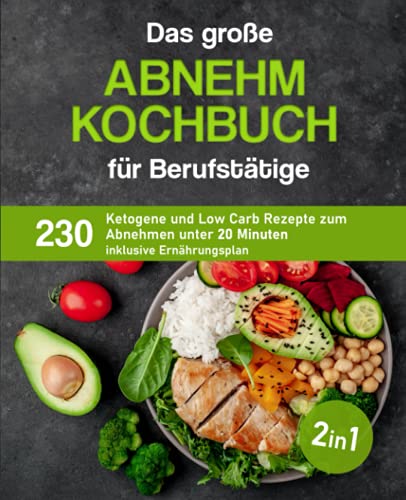 Das große Abnehm Kochbuch für Berufstätige: 230 ketogene und Low Carb Rezepte zum Abnehmen unter 20 Minuten inklusive Ernährungsplan von Independently published