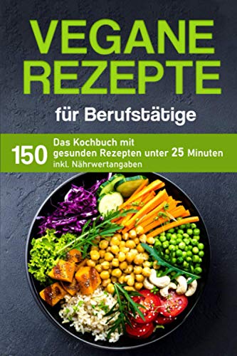 Vegane Rezepte für Berufstätige: Das Kochbuch mit 150 gesunden Rezepten unter 25 Minuten inklusive Nährwertangaben (Kochbuch für Berufstätige) Vegane Rezepte für Berufstätige: Das Kochbuch mit 150 gesunden Rezepten unter 25 Minuten inklusive Nährwertangaben (Kochbuch für Berufstätige)