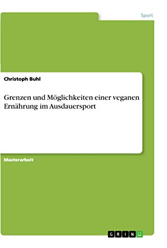 Grenzen und Möglichkeiten einer veganen Ernährung im Ausdauersport: Magisterarbeit von Grin Verlag