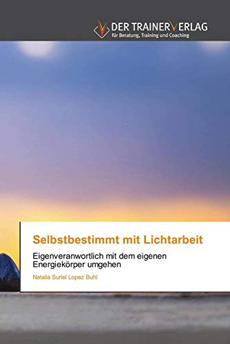 Selbstbestimmt mit Lichtarbeit: Eigenveranwortlich mit dem eigenen Energiekörper umgehen Selbstbestimmt mit Lichtarbeit: Eigenveranwortlich mit dem eigenen Energiekörper umgehen von Trainerverlag