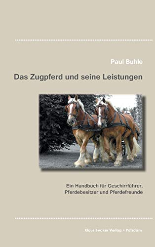 Das Zugpferd und seine Leistungen: Ein Handbuch für Geschirrführer, Pferdebesitzer und Pferdefreunde (Historisches Handwerk)