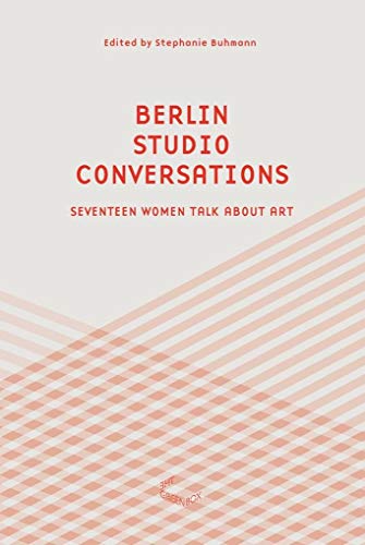 Berlin Studio Conversations: Twenty Women Talk About Art
