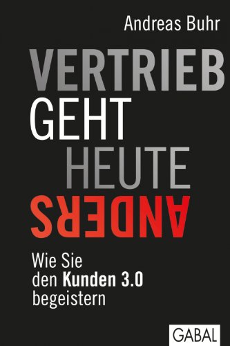 Vertrieb geht heute anders: Wie Sie den Kunden 3.0 begeistern (Dein Business)