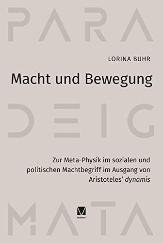 Macht und Bewegung: Zur Meta-Physik im sozialen und politischen Machtbegriff im Ausgang von Aristoteles’ dynamis (Paradeigmata) von Meiner, F