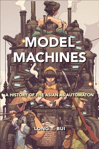 Model Machines: A History of the Asian As Automaton (Asian American History & Culture)