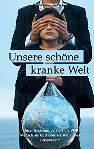 Unsere schöne kranke Welt: - Unser Egoismus zerstört die Welt - Mensch als Gott oder als sterbliches Lebewesen? von Books on Demand GmbH