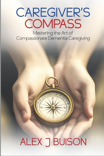 Caregiver’s Compass: Mastering the Art of Compassionate Dementia Caregiving