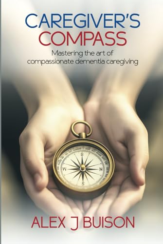 Caregiver’s Compass: Mastering the Art of Compassionate Dementia Caregiving von Amazon Writing & Publishers