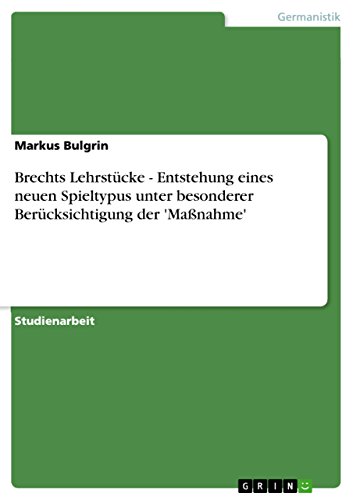Brechts Lehrstücke - Entstehung eines neuen Spieltypus unter besonderer Berücksichtigung der 'Maßnahme' von GRIN Verlag