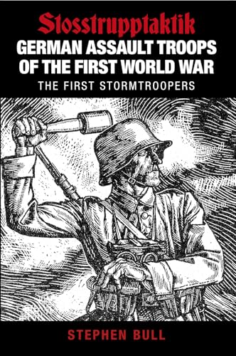 German Assault Troops of the First World War: Stosstrupptaktik / The First Stormtroopers German Assault Troops of the First World War: Stosstrupptaktik / The First Stormtroopers