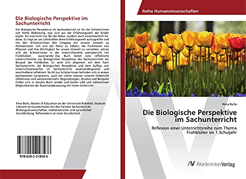 Die Biologische Perspektive im Sachunterricht: Reflexion einer Unterrichtsreihe zum Thema Frühblüher im 1.Schuljahr Die Biologische Perspektive im Sachunterricht: Reflexion einer Unterrichtsreihe zum Thema Frühblüher im 1.Schuljahr von AV Akademikerverlag