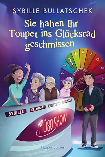 Sie haben Ihr Toupet ins Glücksrad geschmissen: Brüllend komisch und mit viel Herz | Pflägerin der Herzen Sybille Bullatschek mit neuen Abenteuern aus dem Seniorenheim (Haus Sonnenuntergang, Band 3) von HarperCollins Taschenbuch