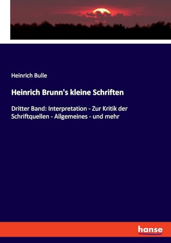 Heinrich Brunn's kleine Schriften: Dritter Band: Interpretation - Zur Kritik der Schriftquellen - Allgemeines - und mehr von hansebooks