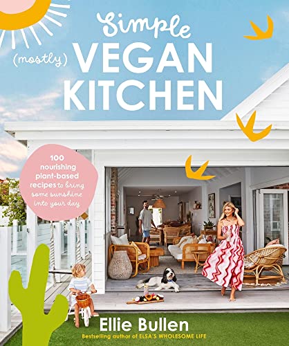 Simple Mostly Vegan Kitchen: 100 Nourishing Recipes to Bring a Little Sunshine Into Your Day