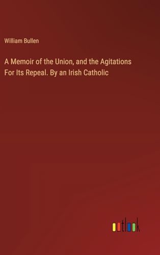 A Memoir of the Union, and the Agitations For Its Repeal. By an Irish Catholic von Outlook Verlag