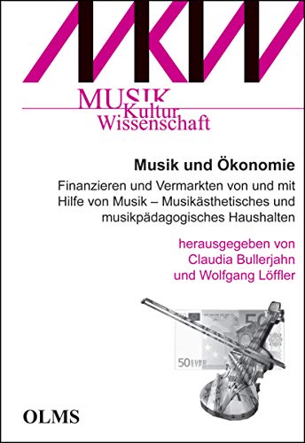 Musik und Ökonomie: Finanzieren und Vermarkten von und mit Hilfe von Musik - Musikästhetisches und musikpädagogisches Haushalten. (Musik - Kultur - Wissenschaft)