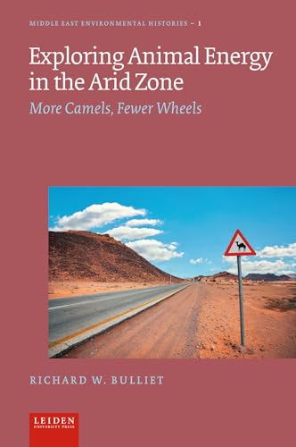 Exploring Animal Energy in the Arid Zone: More Camels, Fewer Wheels (Lup Middle East Environmental Histories)