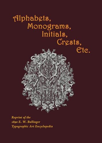 Alphabets, Monograms, Initials, Crests, Etc.: Reprint of the 1890 E. W. Bullinger Typographical Art Encyclopedia von Independently published