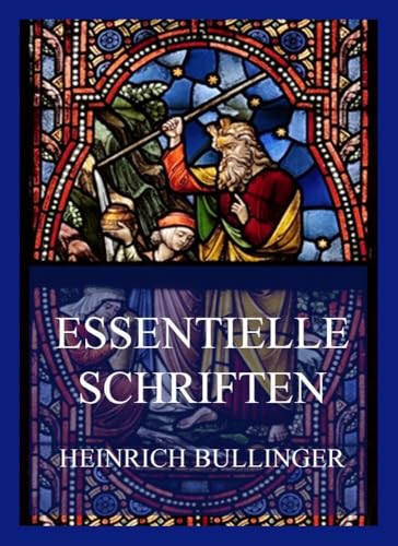 Essentielle Schriften: Heinrich Bullinger