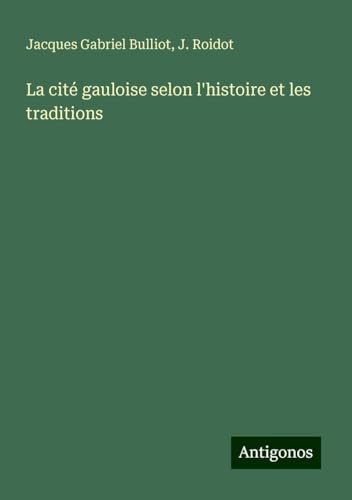 La cité gauloise selon l'histoire et les traditions von Antigonos Verlag