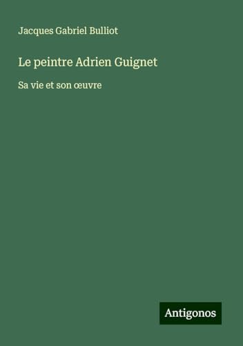 Le peintre Adrien Guignet: Sa vie et son ¿uvre von Antigonos Verlag