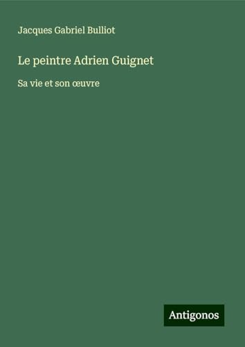Le peintre Adrien Guignet: Sa vie et son ¿uvre von Antigonos Verlag