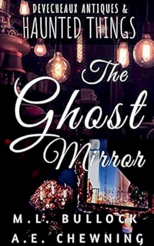 The Ghost Mirror (Devecheaux Antiques and Haunted Things, Band 3) von M.L. Bullock