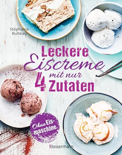 Leckere Eiscreme mit nur 4 Zutaten. Ohne Eismaschine. 100% natürlich: Mit laktosefreien und veganen Rezepten. Inklusive Saucen & Toppings von Bassermann, Edition