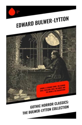Gothic Horror Classics: The Bulwer-Lytton Collection: Zanoni, A Strange Story, The Coming Race, Falkland, Zicci, The House and the Brain & The Incantation