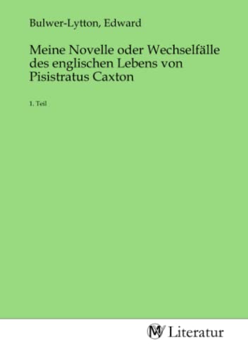 Meine Novelle oder Wechselfälle des englischen Lebens von Pisistratus Caxton: 1. Teil: 1. Teil.DE Meine Novelle oder Wechselfälle des englischen Lebens von Pisistratus Caxton: 1. Teil: 1. Teil.DE von MV-Literatur