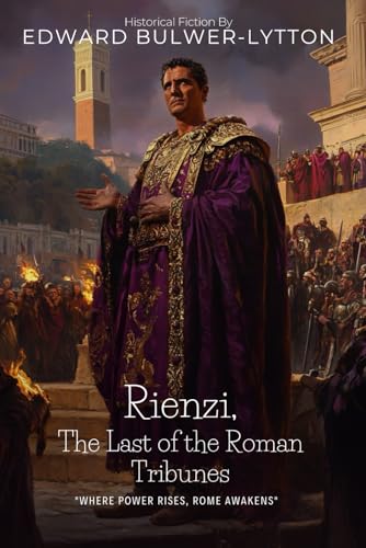 Rienzi, The Last of the Roman Tribunes By Edward Bulwer-Lytton (Illustrated & Annotated): A Tale of Power, Revolution, and Glory in Medieval Italy von Independently published