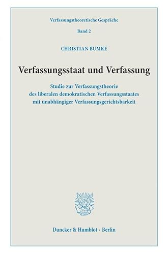 Verfassungsstaat und Verfassung.: Studie zur Verfassungstheorie des liberalen demokratischen Verfassungsstaates mit unabhängiger Verfassungsgerichtsbarkeit. (Verfassungstheoretische Gespräche)