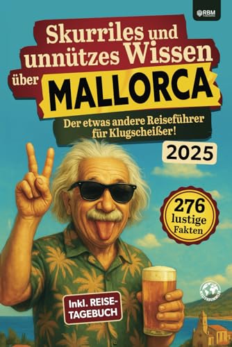 Skurriles und unnützes Wissen über Mallorca: Der etwas andere Mallorca Reiseführer für Klugscheißer mit 276 lustigen und absurden Fakten I inkl. Reisetagebuch I Lustiges Mallorca Geschenk von RBM Publishing