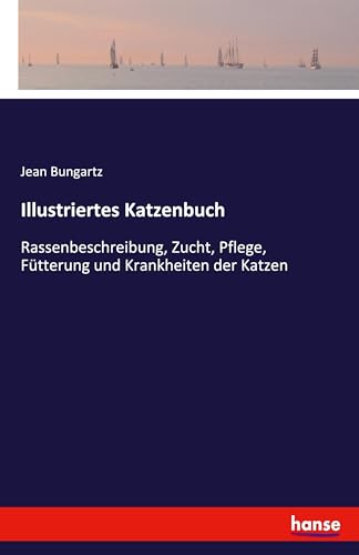 Illustriertes Katzenbuch: Rassenbeschreibung, Zucht, Pflege, Fütterung und Krankheiten der Katzen von hansebooks