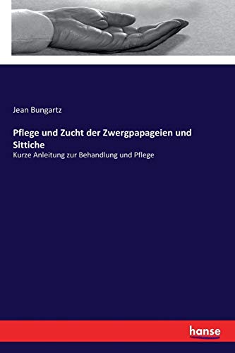 Pflege und Zucht der Zwergpapageien und Sittiche: Kurze Anleitung zur Behandlung und Pflege von Hansebooks