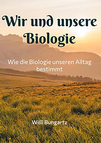 Wir und unsere Biologie: Wie die Biologie unseren Alltag bestimmt