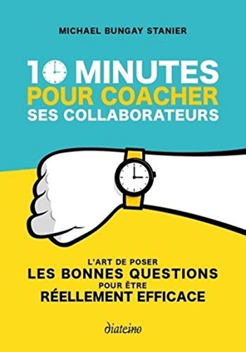 10 minutes pour coacher ses collaborateurs: L'art de poser les bonnes questions pour être réellement efficace