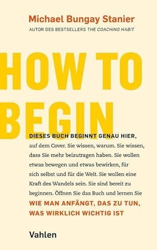 How to begin: Wie man anfängt, das zu tun, was wirklich wichtig ist