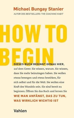 How to begin: Wie man anfängt, das zu tun, was wirklich wichtig ist