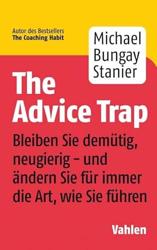 The Advice Trap: Bleiben Sie demütig, neugierig - und ändern Sie für immer die Art, wie Sie führen The Advice Trap: Bleiben Sie demütig, neugierig - und ändern Sie für immer die Art, wie Sie führen