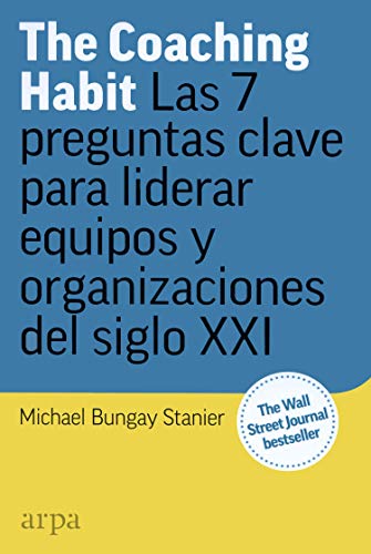 The Coaching Habit: Las 7 preguntas esenciales para liderar equipos y organizaciones del siglo XXI von ARPA
