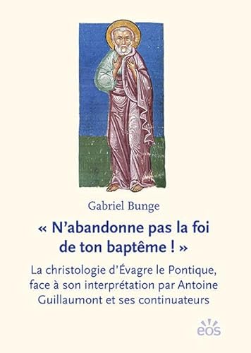 « N’abandonne pas la foi de ton baptême ! »: La christologie d’Évagre le Pontique, face à son interprétation par Antoine Guillaumont et ses continuateurs « N’abandonne pas la foi de ton baptême ! »: La christologie d’Évagre le Pontique, face à son interprétation par Antoine Guillaumont et ses continuateurs